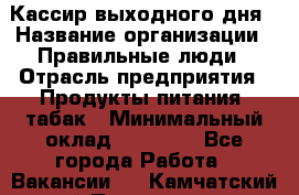 Кассир выходного дня › Название организации ­ Правильные люди › Отрасль предприятия ­ Продукты питания, табак › Минимальный оклад ­ 30 000 - Все города Работа » Вакансии   . Камчатский край,Петропавловск-Камчатский г.